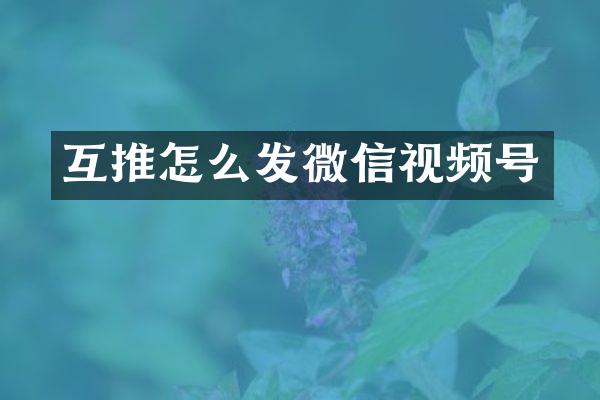 互推怎么发微信视频号