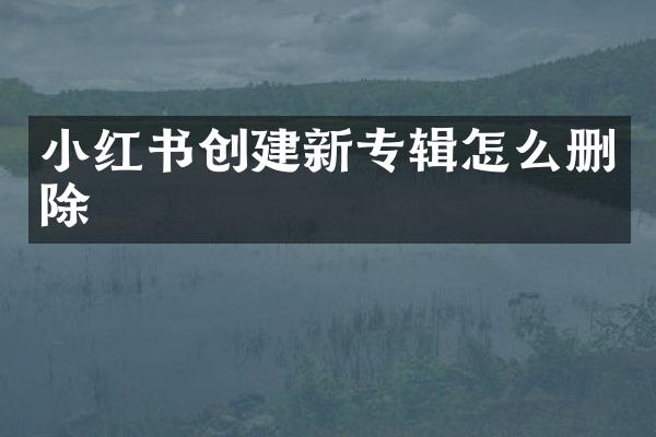 小红书创建新专辑怎么删除