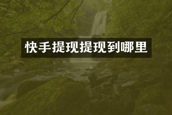 快手提现提现到哪里