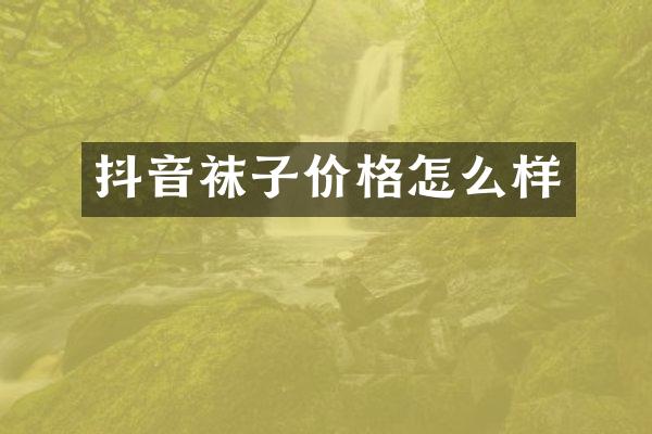 抖音袜子价格怎么样