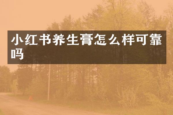 小红书养生膏怎么样可靠吗