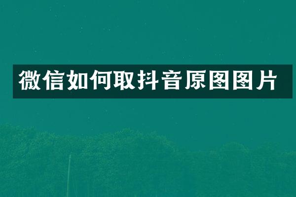 微信如何取抖音原图图片