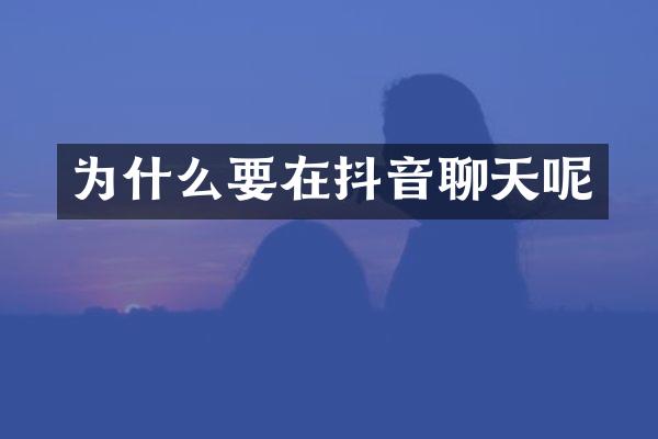 为什么要在抖音聊天呢