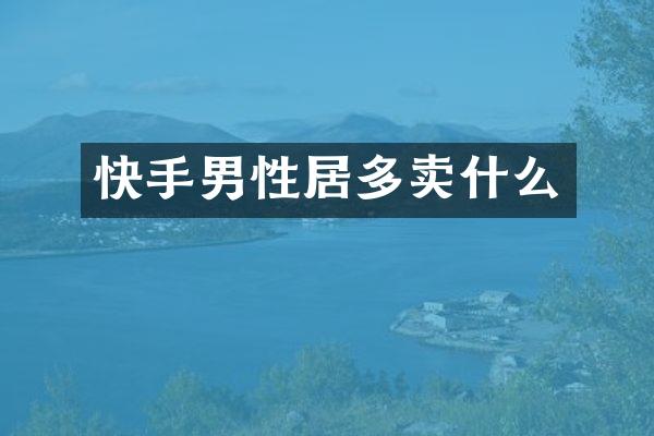 快手男性居多卖什么