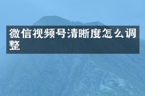 微信视频号清晰度怎么调整