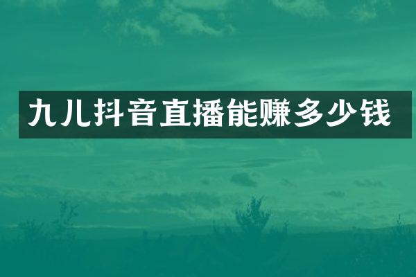 九儿抖音直播能赚多少钱