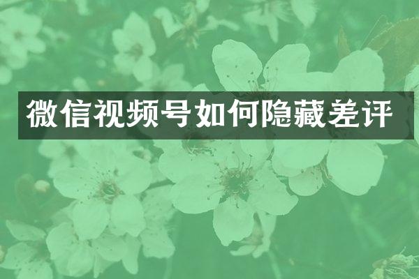 微信视频号如何隐藏差评