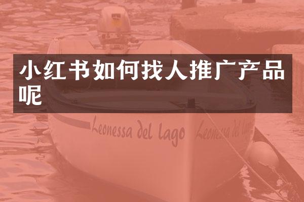 小红书如何找人推广产品呢