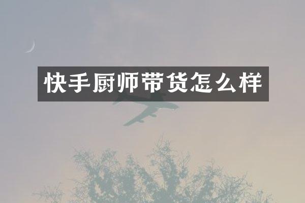 快手厨师带货怎么样