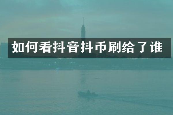 如何看抖音抖币刷给了谁