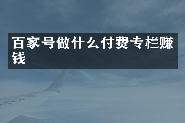 百家号做什么付费专栏赚钱