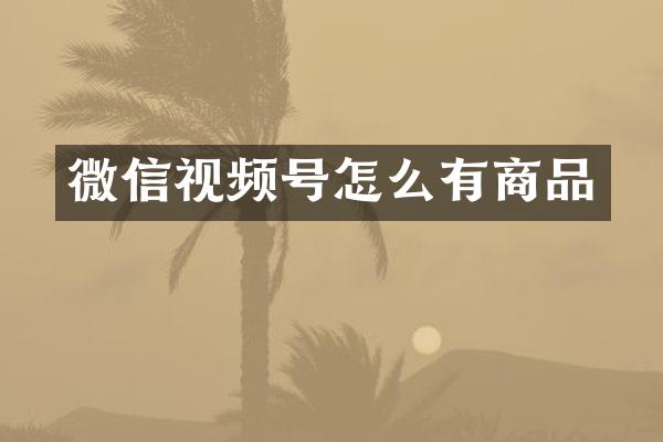 微信视频号怎么有商品