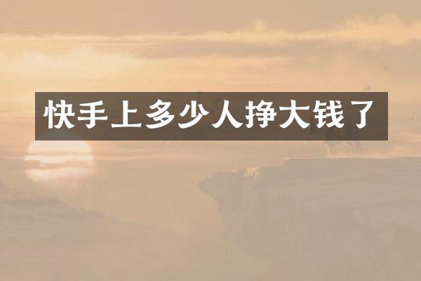 快手上多少人挣大钱了