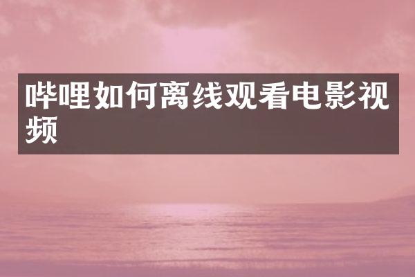 哔哩如何离线观看电影视频