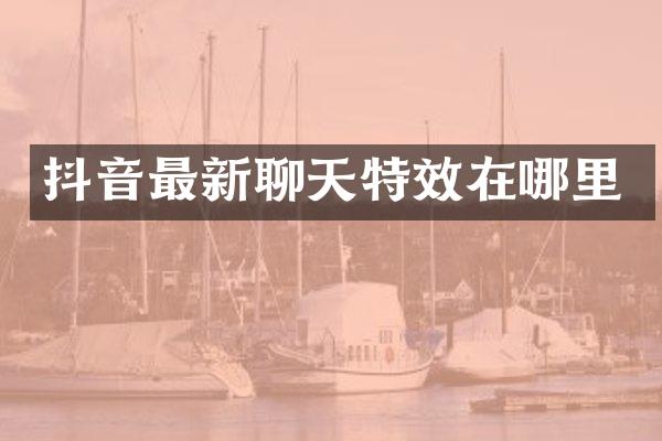 抖音最新聊天特效在哪里