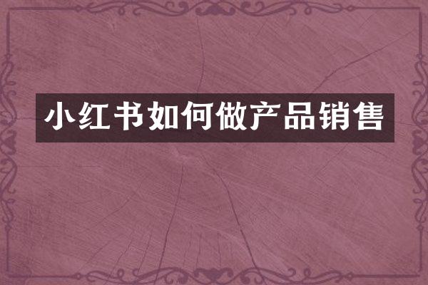 小红书如何做产品销售
