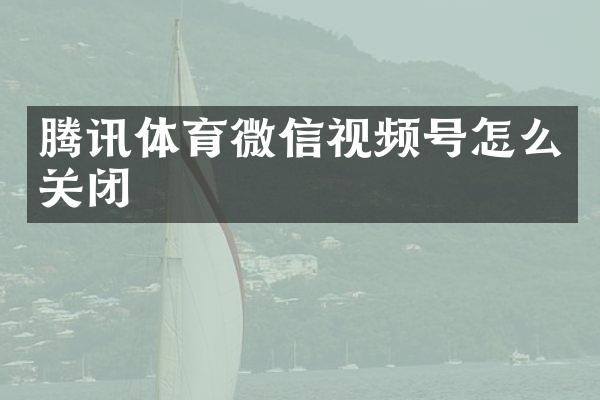 腾讯体育微信视频号怎么关闭
