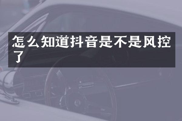 怎么知道抖音是不是风控了