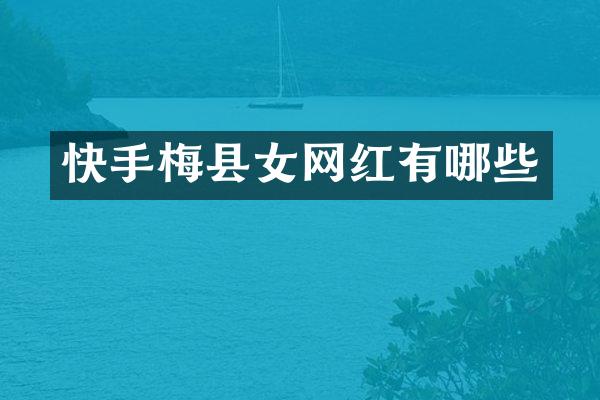 快手梅县女网红有哪些