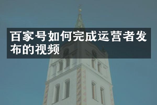 百家号如何完成运营者发布的视频