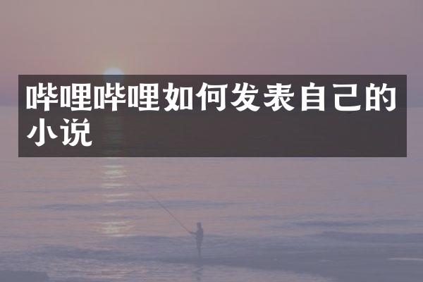 哔哩哔哩如何发表自己的小说