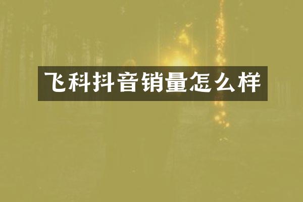 飞科抖音销量怎么样