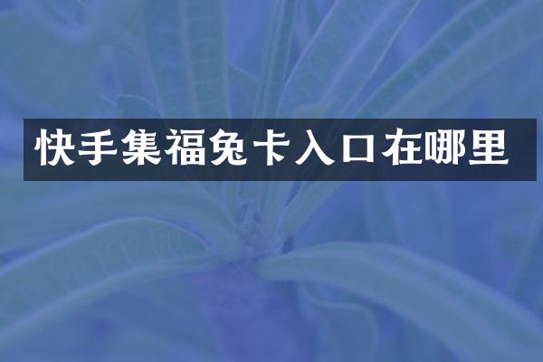 快手集福兔卡入口在哪里