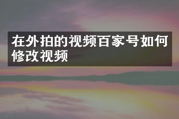 在外拍的视频百家号如何修改视频