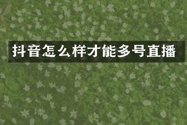 抖音怎么样才能多号直播