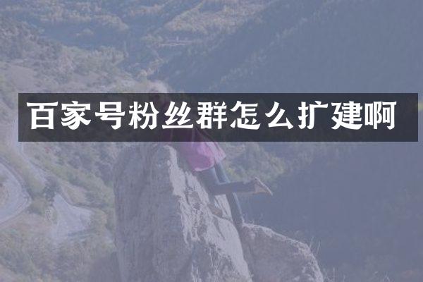 百家号粉丝群怎么扩建啊