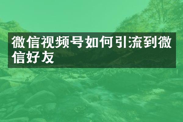 微信视频号如何引流到微信好友