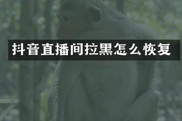 抖音直播间拉黑怎么恢复