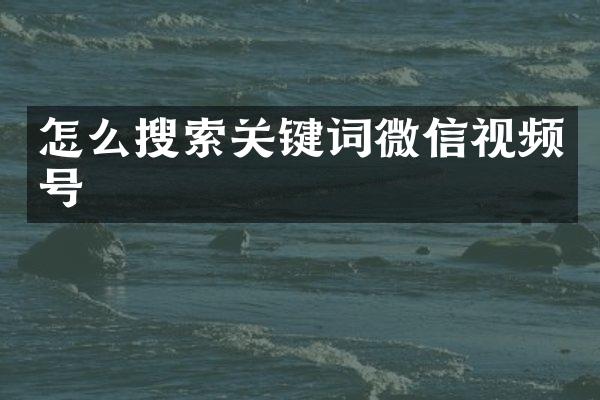怎么搜索关键词微信视频号