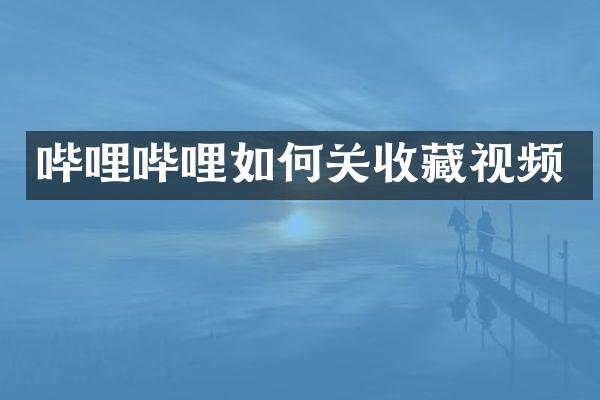 哔哩哔哩如何关收藏视频