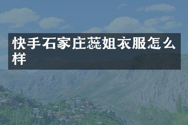 快手石家庄蕊姐衣服怎么样