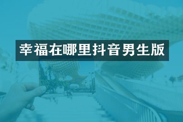 幸福在哪里抖音男生版