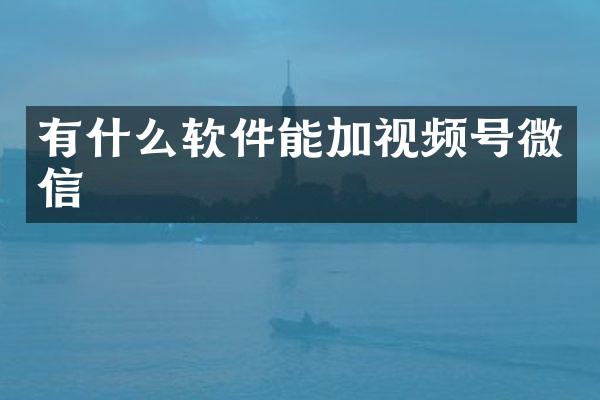 有什么软件能加视频号微信