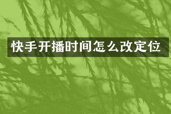 快手开播时间怎么改定位