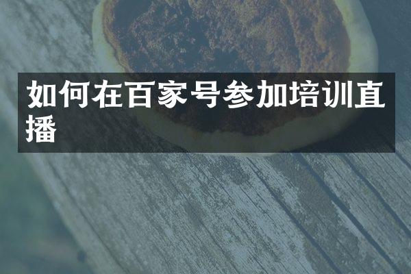 如何在百家号参加培训直播