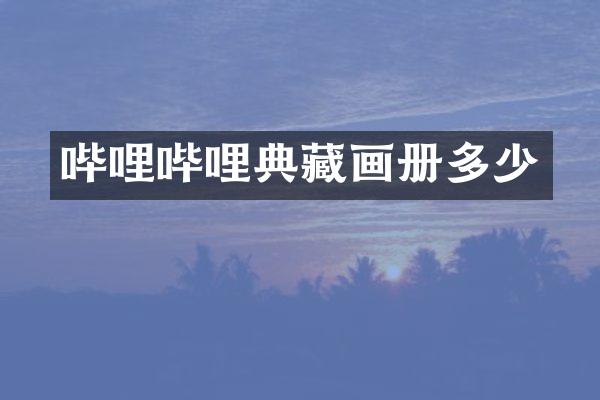 哔哩哔哩典藏画册多少