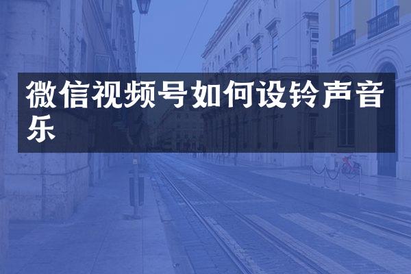 微信视频号如何设铃声音乐