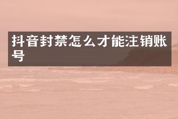 抖音封禁怎么才能注销账号