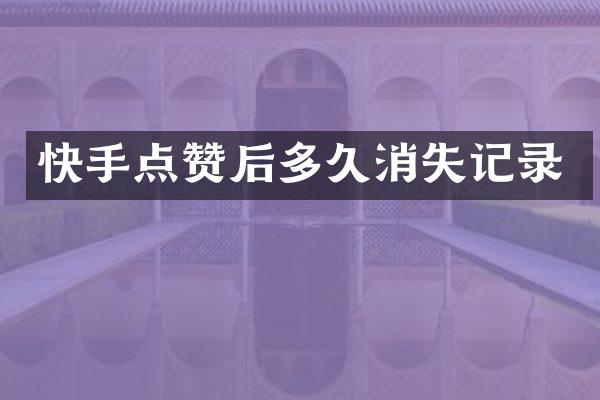 快手点赞后多久消失记录