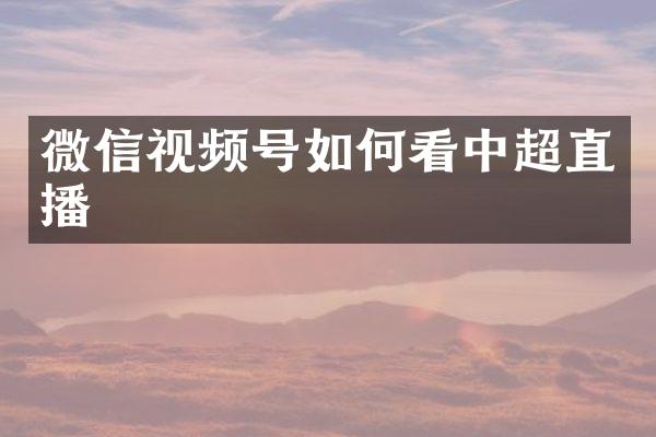 微信视频号如何看中超直播