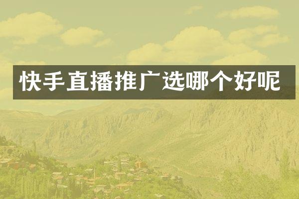 快手直播推广选哪个好呢