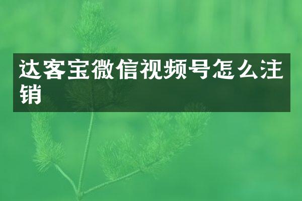 达客宝微信视频号怎么注销