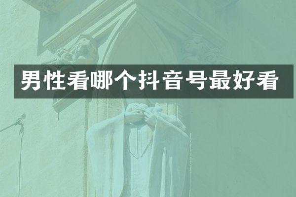 男性看哪个抖音号最好看