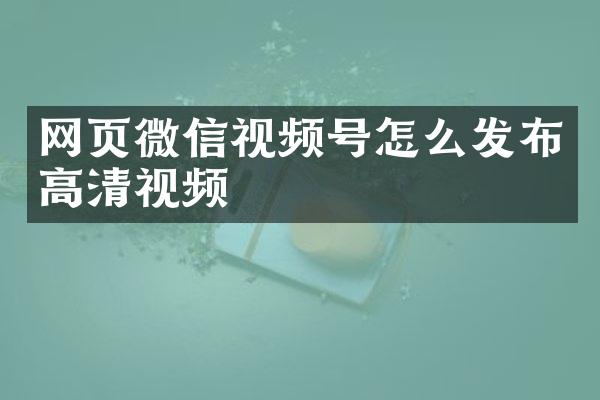 网页微信视频号怎么发布高清视频