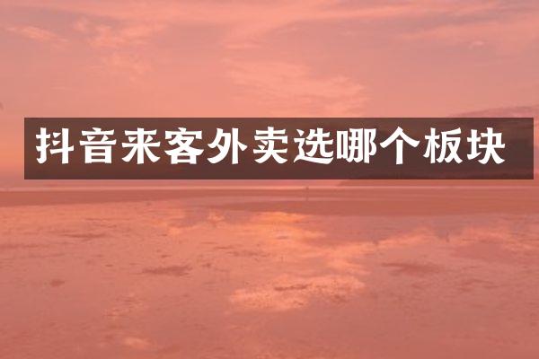 抖音来客外卖选哪个板块
