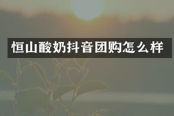 恒山酸奶抖音团购怎么样